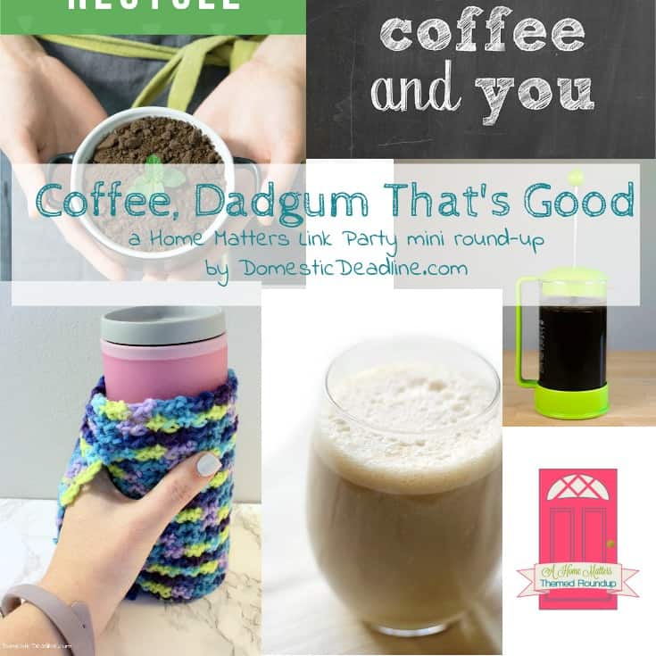 Coffee, Dadgum That’s Good! So many of us start our day with a cup of Joe. I'm definitely a coffee-powered mom, are you? Plus link up at Home Matters with recipes, DIY, crafts, decor.